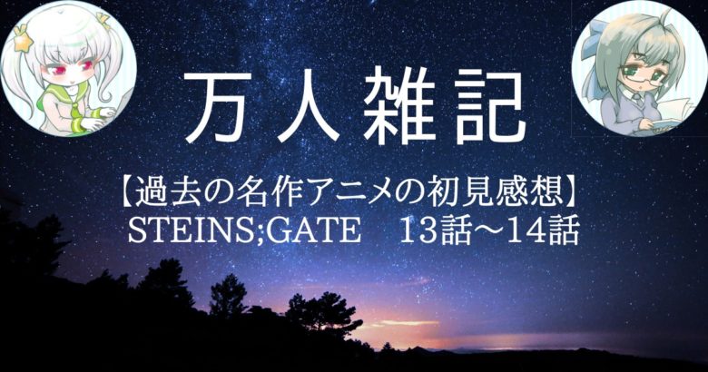 【過去の名作アニメの初見感想】 STEINS;GATE　13話～14話