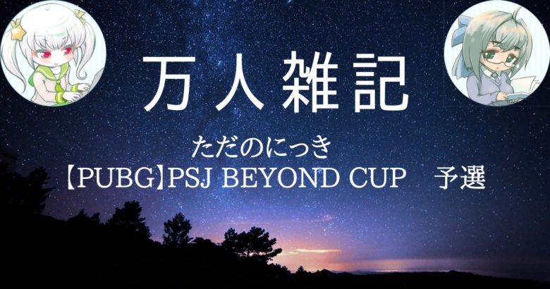 ただのにっき　【PUBG】PSJ Beyond Cup　予選
